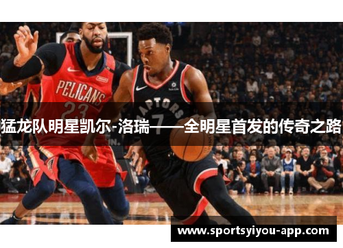 猛龙队明星凯尔-洛瑞——全明星首发的传奇之路